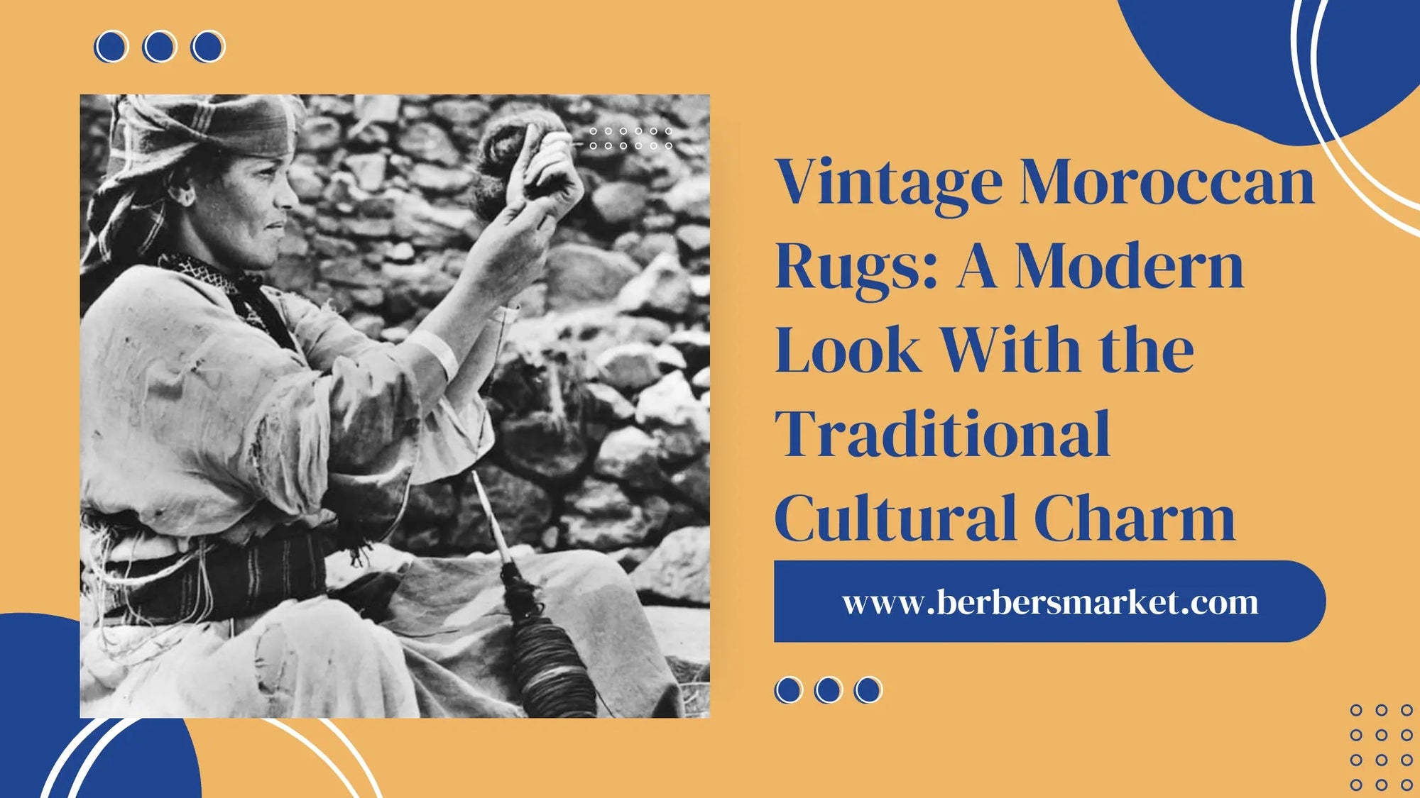 Blog banner talking about: "Vintage Moroccan Rugs: A Modern Look With the Traditional Cultural Charm" with a picture showing a Berber craftswoman woman spinning wool